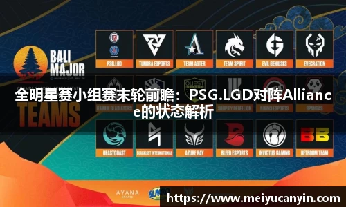 全明星赛小组赛末轮前瞻：PSG.LGD对阵Alliance的状态解析