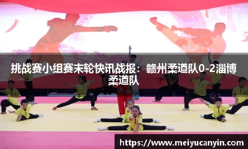 挑战赛小组赛末轮快讯战报：赣州柔道队0-2淄博柔道队
