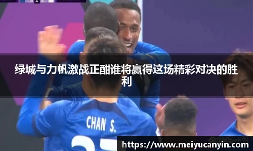 绿城与力帆激战正酣谁将赢得这场精彩对决的胜利